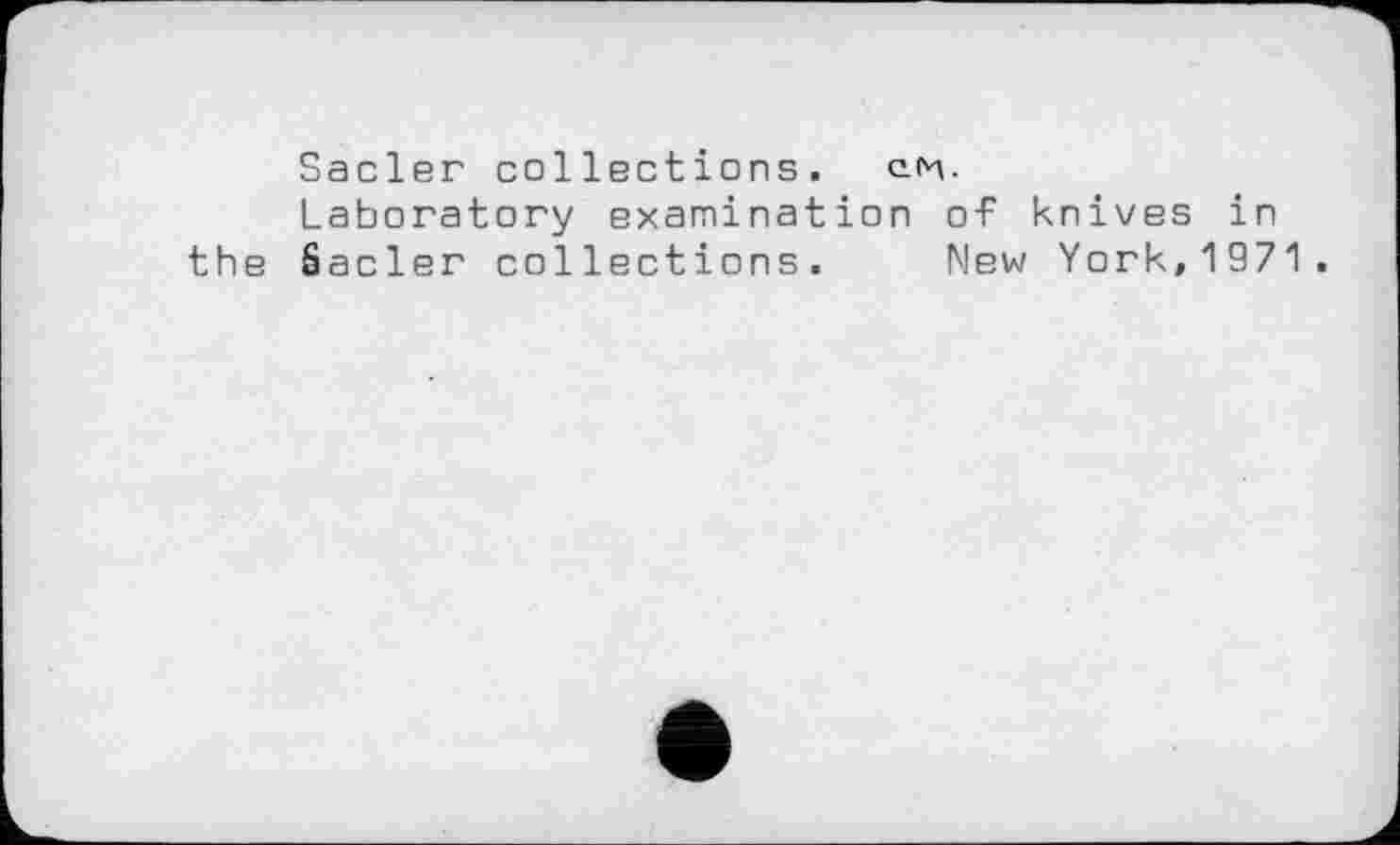 ﻿Sacler collections. q*v
Laboratory examination of knives in the Sacler collections. Mew York,1971.